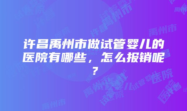 许昌禹州市做试管婴儿的医院有哪些，怎么报销呢？