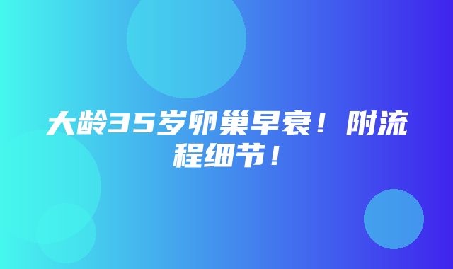 大龄35岁卵巢早衰！附流程细节！