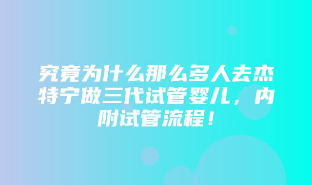 究竟为什么那么多人去杰特宁做三代试管婴儿，内附试管流程！