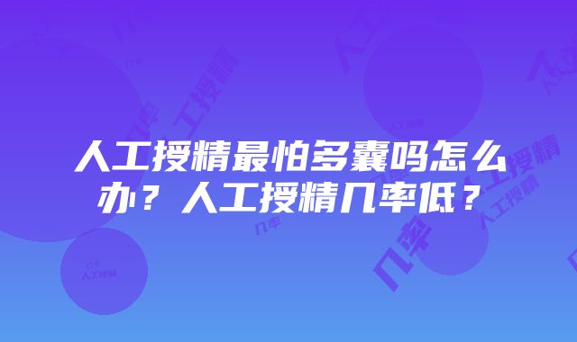 人工授精最怕多囊吗怎么办？人工授精几率低？