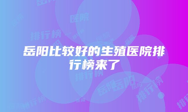 岳阳比较好的生殖医院排行榜来了