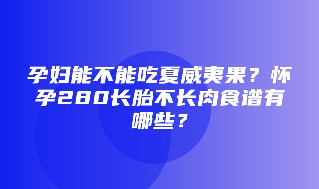 孕妇能不能吃夏威夷果？怀孕280长胎不长肉食谱有哪些？