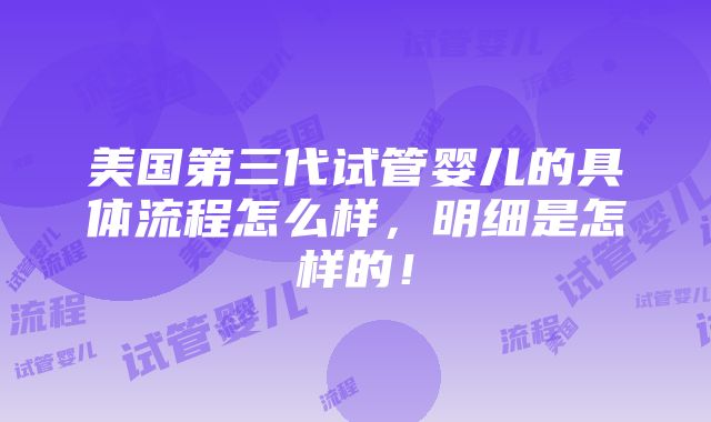 美国第三代试管婴儿的具体流程怎么样，明细是怎样的！