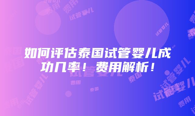 如何评估泰国试管婴儿成功几率！费用解析！