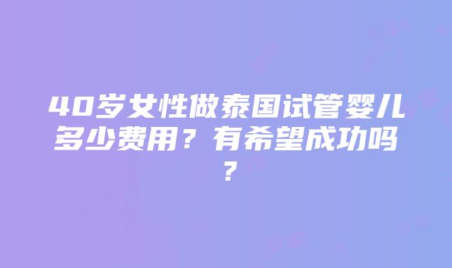 40岁女性做泰国试管婴儿多少费用？有希望成功吗？