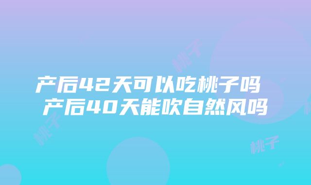 产后42天可以吃桃子吗 产后40天能吹自然风吗