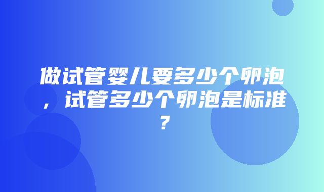 做试管婴儿要多少个卵泡，试管多少个卵泡是标准？