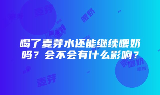 喝了麦芽水还能继续喂奶吗？会不会有什么影响？