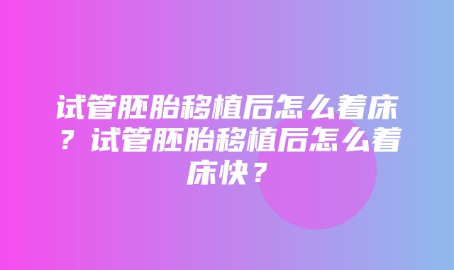 试管胚胎移植后怎么着床？试管胚胎移植后怎么着床快？