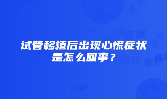 试管移植后出现心慌症状是怎么回事？