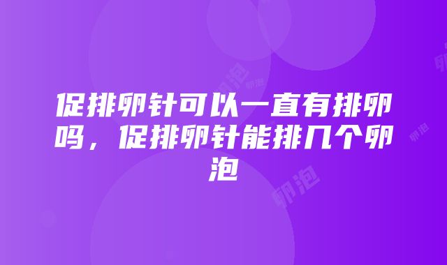 促排卵针可以一直有排卵吗，促排卵针能排几个卵泡