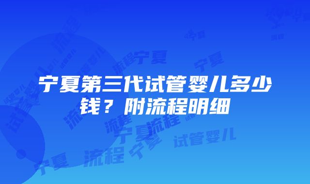 宁夏第三代试管婴儿多少钱？附流程明细