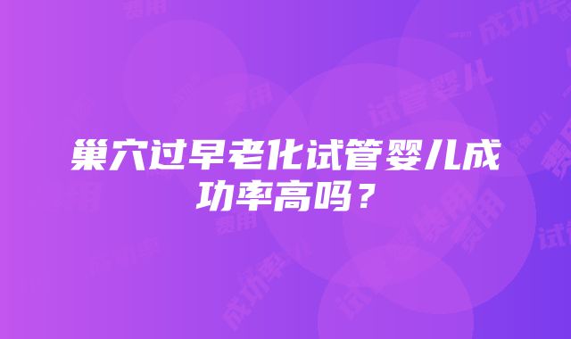 巢穴过早老化试管婴儿成功率高吗？