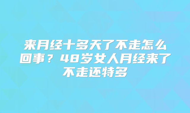 来月经十多天了不走怎么回事？48岁女人月经来了不走还特多