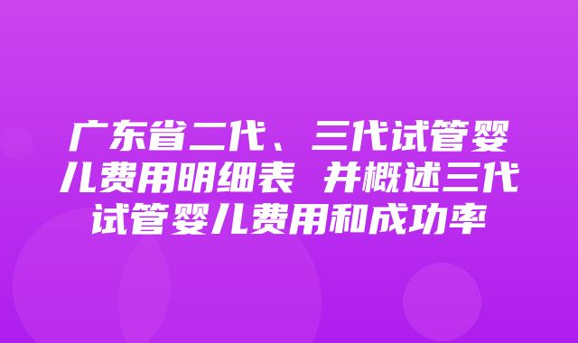 广东省二代、三代试管婴儿费用明细表 并概述三代试管婴儿费用和成功率