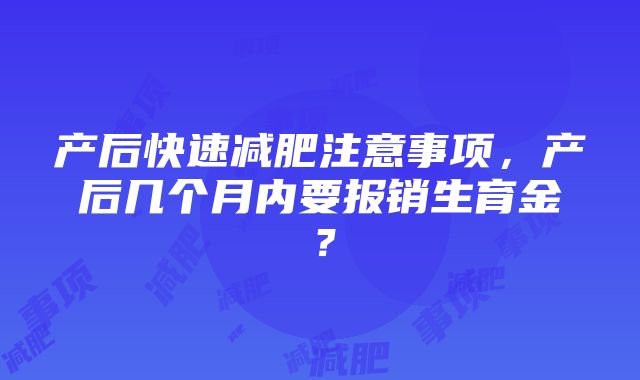 产后快速减肥注意事项，产后几个月内要报销生育金？