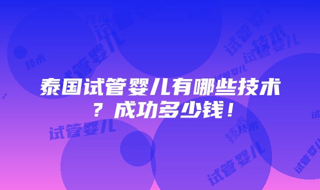 泰国试管婴儿有哪些技术？成功多少钱！