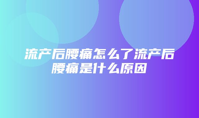 流产后腰痛怎么了流产后腰痛是什么原因