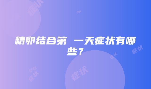 精卵结合第 一天症状有哪些？