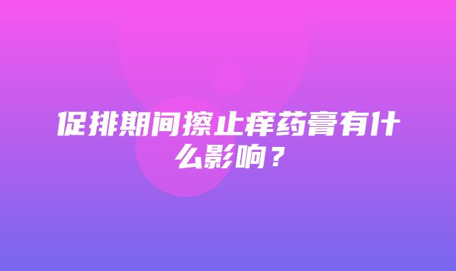 促排期间擦止痒药膏有什么影响？