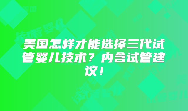 美国怎样才能选择三代试管婴儿技术？内含试管建议！