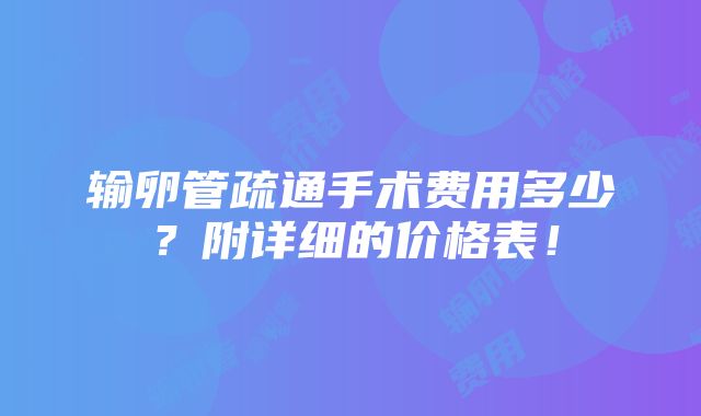 输卵管疏通手术费用多少？附详细的价格表！