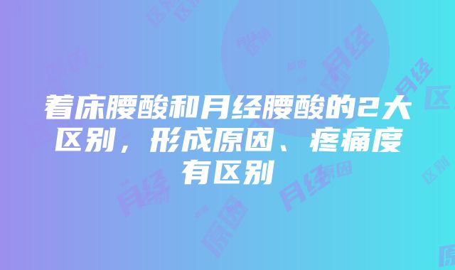 着床腰酸和月经腰酸的2大区别，形成原因、疼痛度有区别