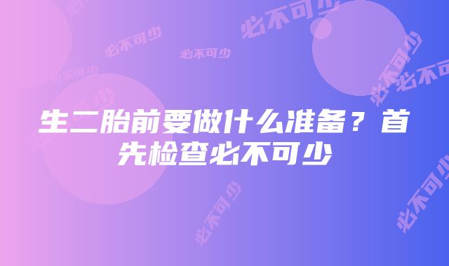 生二胎前要做什么准备？首先检查必不可少