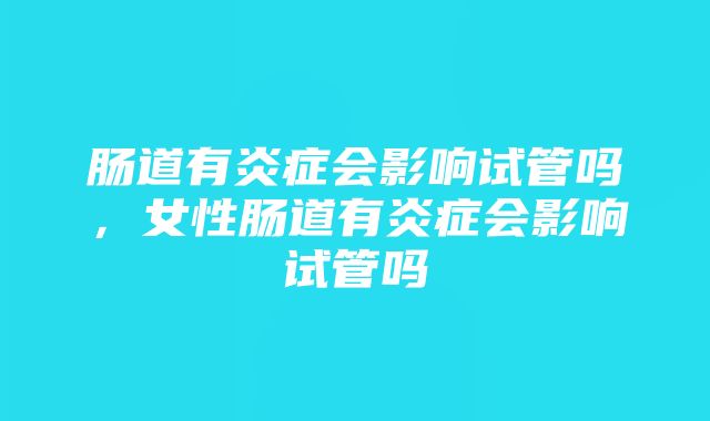 肠道有炎症会影响试管吗，女性肠道有炎症会影响试管吗