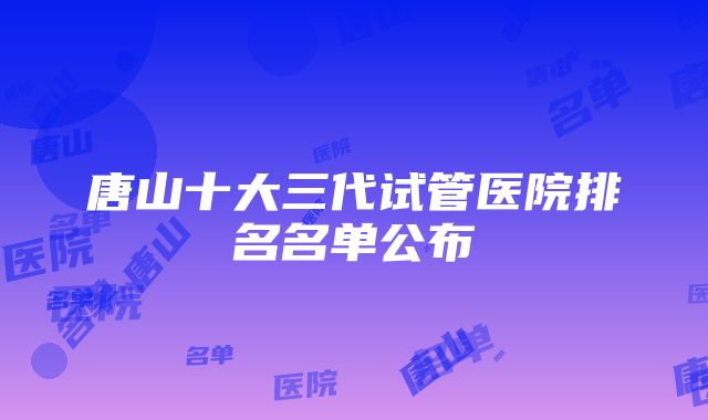 唐山十大三代试管医院排名名单公布