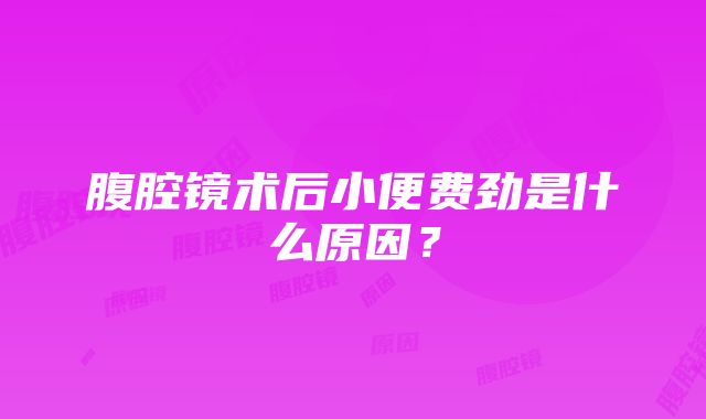 腹腔镜术后小便费劲是什么原因？