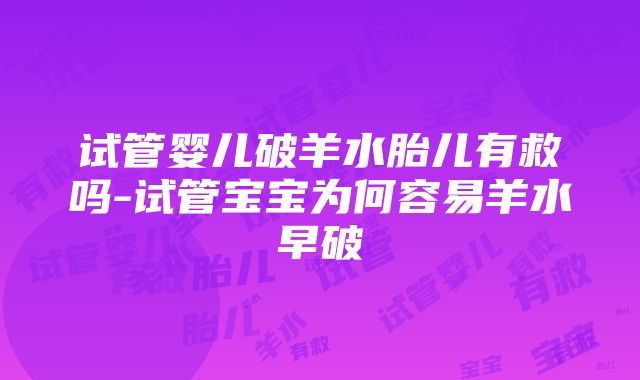 试管婴儿破羊水胎儿有救吗-试管宝宝为何容易羊水早破