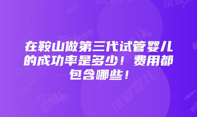 在鞍山做第三代试管婴儿的成功率是多少！费用都包含哪些！