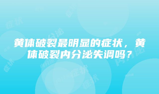 黄体破裂最明显的症状，黄体破裂内分泌失调吗？