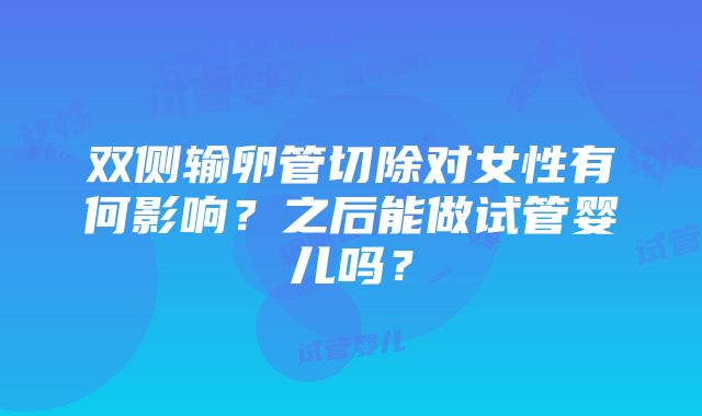 双侧输卵管切除对女性有何影响？之后能做试管婴儿吗？