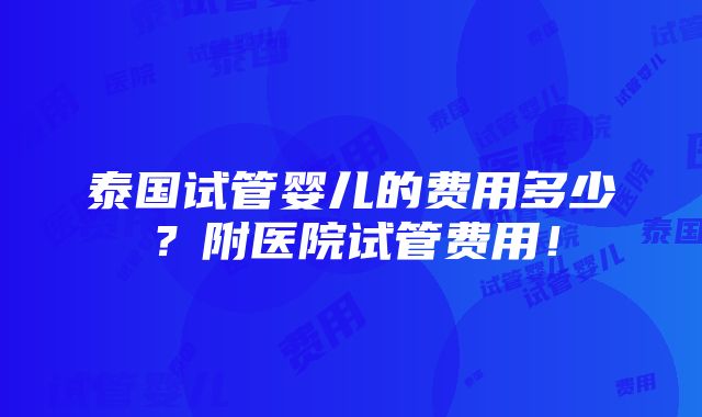 泰国试管婴儿的费用多少？附医院试管费用！