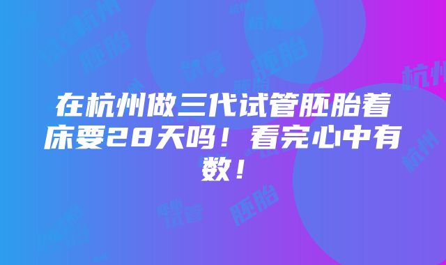 在杭州做三代试管胚胎着床要28天吗！看完心中有数！