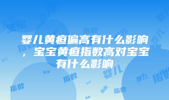 婴儿黄疸偏高有什么影响，宝宝黄疸指数高对宝宝有什么影响