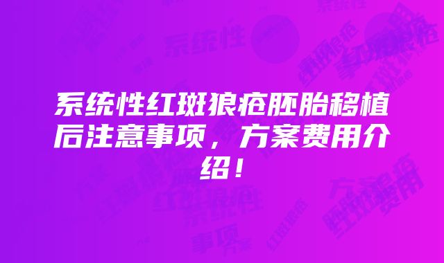 系统性红斑狼疮胚胎移植后注意事项，方案费用介绍！