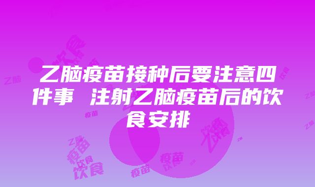 乙脑疫苗接种后要注意四件事 注射乙脑疫苗后的饮食安排