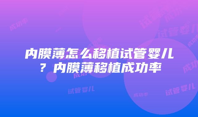 内膜薄怎么移植试管婴儿？内膜薄移植成功率