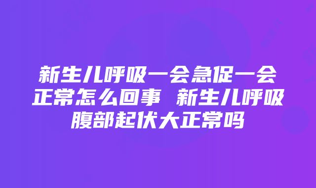 新生儿呼吸一会急促一会正常怎么回事 新生儿呼吸腹部起伏大正常吗