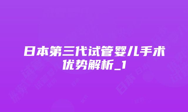 日本第三代试管婴儿手术优势解析_1