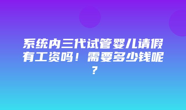 系统内三代试管婴儿请假有工资吗！需要多少钱呢？