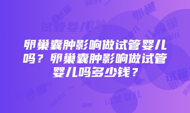 卵巢囊肿影响做试管婴儿吗？卵巢囊肿影响做试管婴儿吗多少钱？