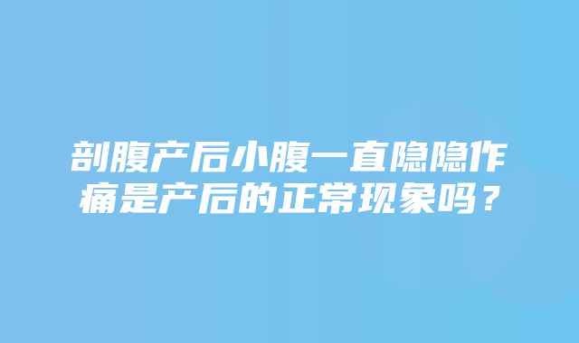 剖腹产后小腹一直隐隐作痛是产后的正常现象吗？