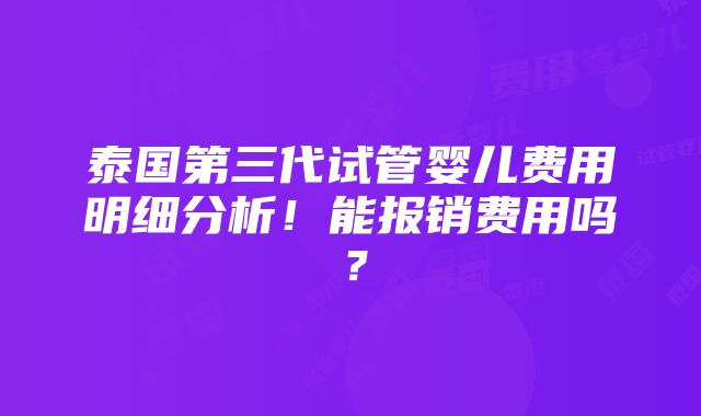 泰国第三代试管婴儿费用明细分析！能报销费用吗？