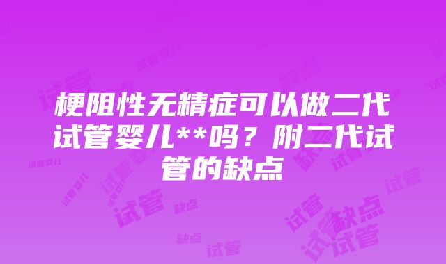 梗阻性无精症可以做二代试管婴儿**吗？附二代试管的缺点