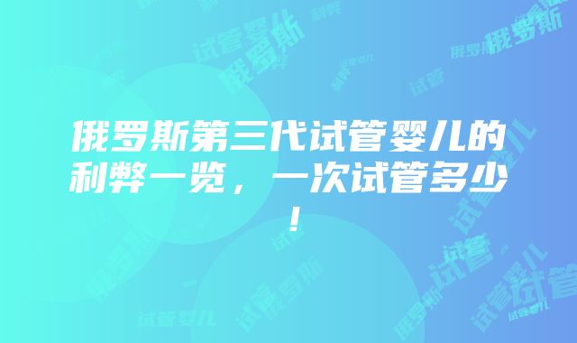 俄罗斯第三代试管婴儿的利弊一览，一次试管多少！