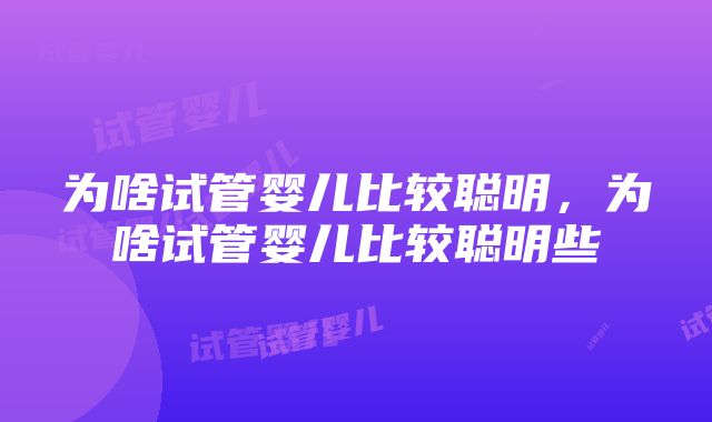 为啥试管婴儿比较聪明，为啥试管婴儿比较聪明些